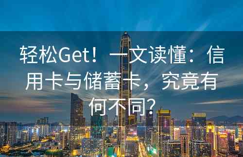 轻松Get！一文读懂：信用卡与储蓄卡，究竟有何不同？