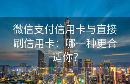 微信支付信用卡与直接刷信用卡：哪一种更合适你？