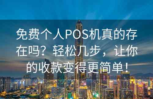 免费个人POS机真的存在吗？轻松几步，让你的收款变得更简单！