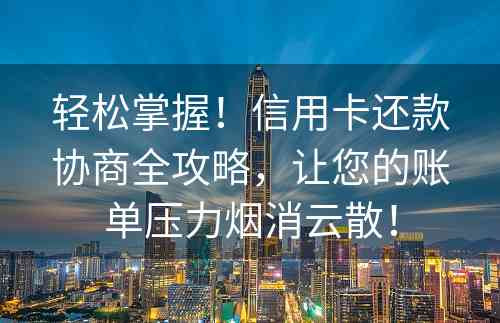 轻松掌握！信用卡还款协商全攻略，让您的账单压力烟消云散！