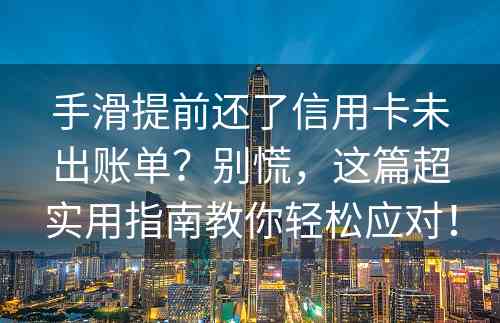 手滑提前还了信用卡未出账单？别慌，这篇超实用指南教你轻松应对！