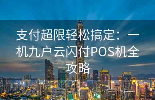 支付超限轻松搞定：一机九户云闪付POS机全攻略