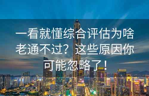 一看就懂综合评估为啥老通不过？这些原因你可能忽略了！