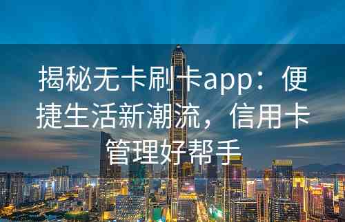 揭秘无卡刷卡app：便捷生活新潮流，信用卡管理好帮手