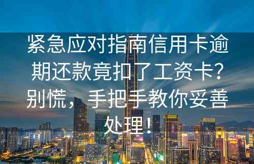 紧急应对指南信用卡逾期还款竟扣了工资卡？别慌，手把手教你妥善处理！