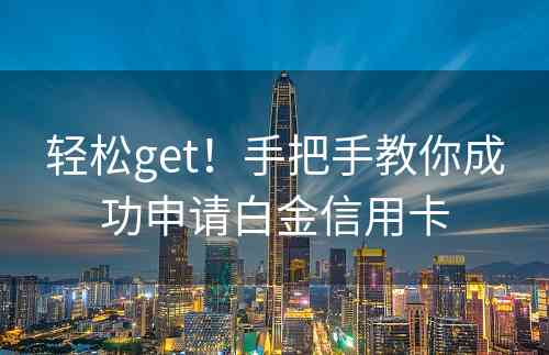 轻松get！手把手教你成功申请白金信用卡