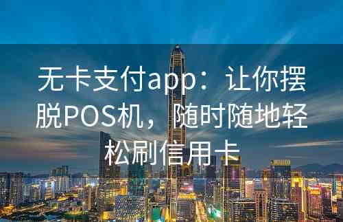 无卡支付app：让你摆脱POS机，随时随地轻松刷信用卡