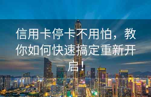 信用卡停卡不用怕，教你如何快速搞定重新开启！