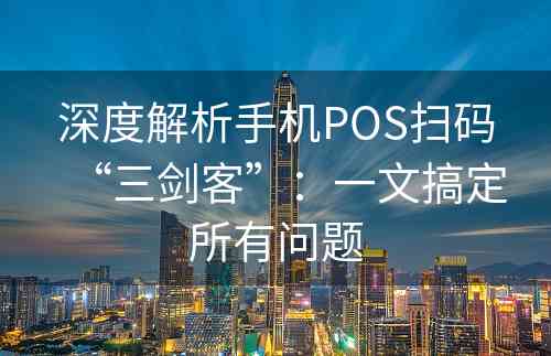 深度解析手机POS扫码“三剑客”：一文搞定所有问题