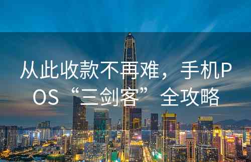 从此收款不再难，手机POS“三剑客”全攻略