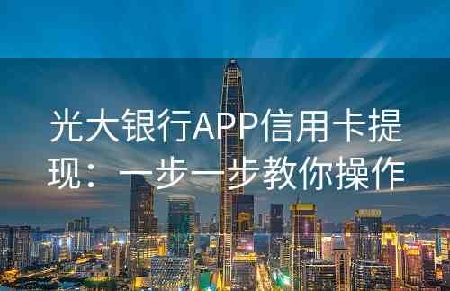 光大银行APP信用卡提现：一步一步教你操作