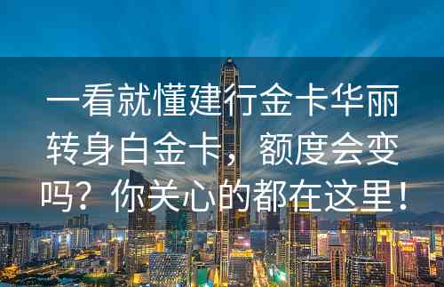 一看就懂建行金卡华丽转身白金卡，额度会变吗？你关心的都在这里！