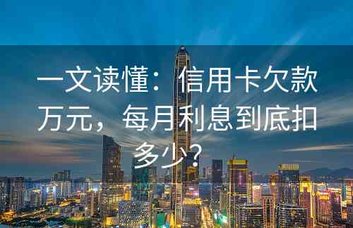 一文读懂：信用卡欠款万元，每月利息到底扣多少？ 