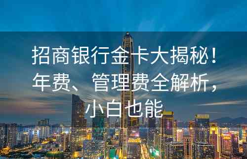 招商银行金卡大揭秘！年费、管理费全解析，小白也能