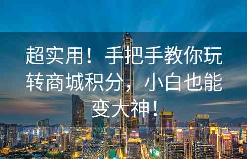 超实用！手把手教你玩转商城积分，小白也能变大神！