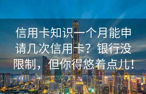 信用卡知识一个月能申请几次信用卡？银行没限制，但你得悠着点儿！