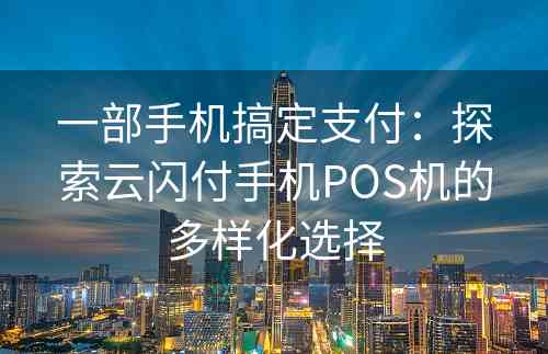 一部手机搞定支付：探索云闪付手机POS机的多样化选择