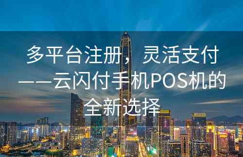 多平台注册，灵活支付——云闪付手机POS机的全新选择