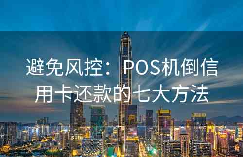 避免风控：POS机倒信用卡还款的七大方法