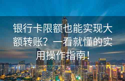 银行卡限额也能实现大额转账？一看就懂的实用操作指南！