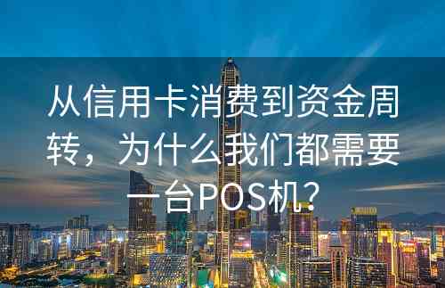 从信用卡消费到资金周转，为什么我们都需要一台POS机？