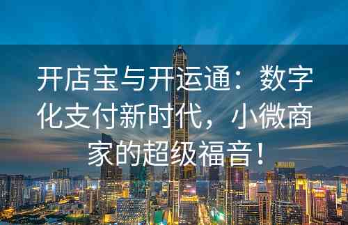 开店宝与开运通：数字化支付新时代，小微商家的超级福音！