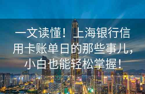 一文读懂！上海银行信用卡账单日的那些事儿，小白也能轻松掌握！