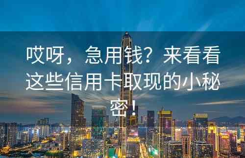 哎呀，急用钱？来看看这些信用卡取现的小秘密！