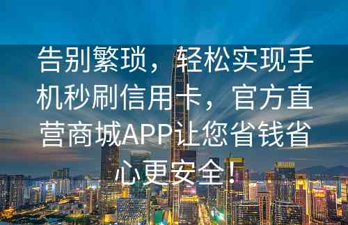 告别繁琐，轻松实现手机秒刷信用卡，官方直营商城APP让您省钱省心更安全！