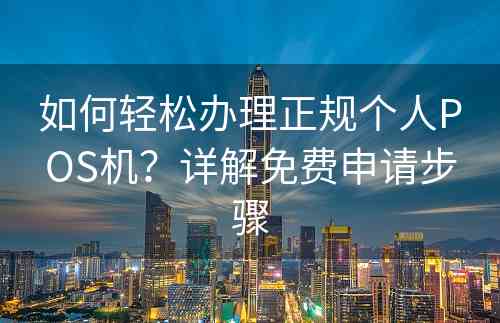 如何轻松办理正规个人POS机？详解免费申请步骤