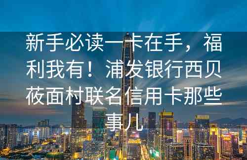 新手必读一卡在手，福利我有！浦发银行西贝莜面村联名信用卡那些事儿