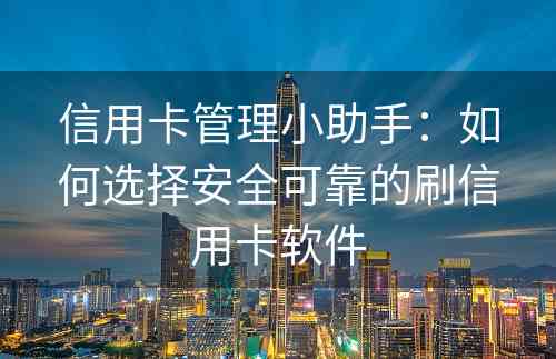 信用卡管理小助手：如何选择安全可靠的刷信用卡软件