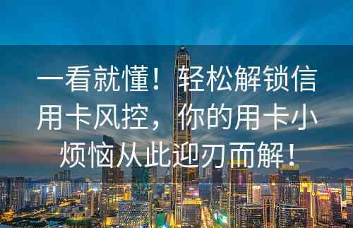 一看就懂！轻松解锁信用卡风控，你的用卡小烦恼从此迎刃而解！