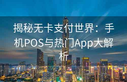 揭秘无卡支付世界：手机POS与热门App大解析