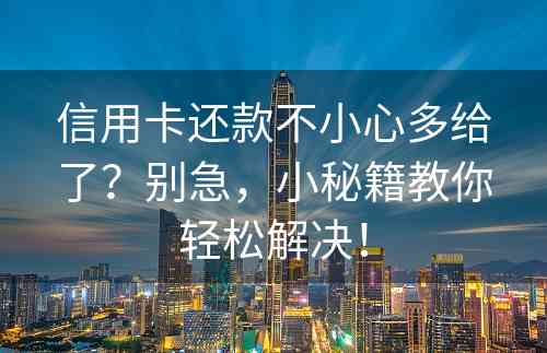 信用卡还款不小心多给了？别急，小秘籍教你轻松解决！