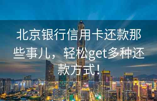 北京银行信用卡还款那些事儿，轻松get多种还款方式！