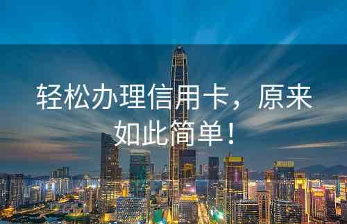 轻松办理信用卡，原来如此简单！