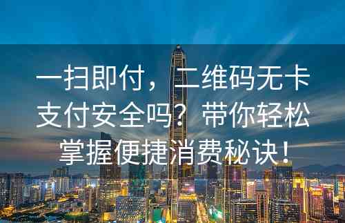 一扫即付，二维码无卡支付安全吗？带你轻松掌握便捷消费秘诀！