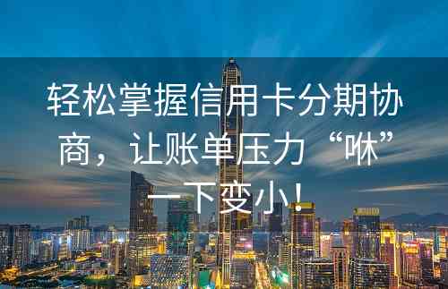 轻松掌握信用卡分期协商，让账单压力“咻”一下变小！