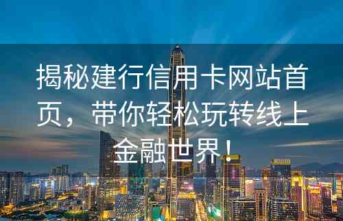 揭秘建行信用卡网站首页，带你轻松玩转线上金融世界！