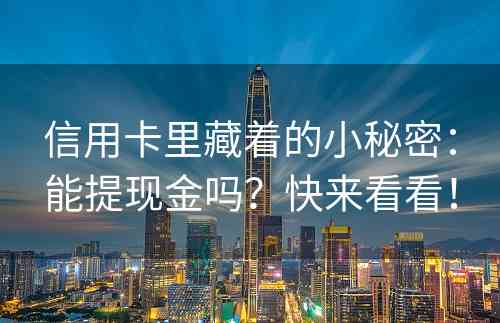 信用卡里藏着的小秘密：能提现金吗？快来看看！