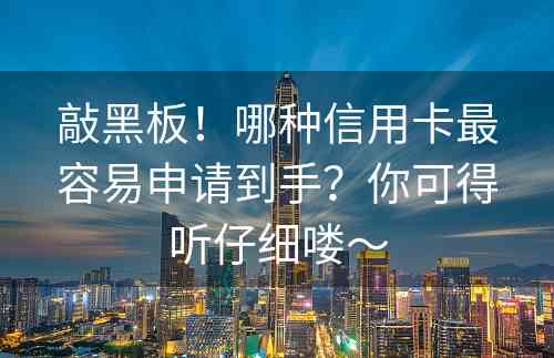 敲黑板！哪种信用卡最容易申请到手？你可得听仔细喽～