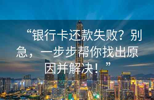 “银行卡还款失败？别急，一步步帮你找出原因并解决！”