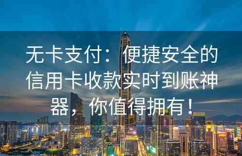 无卡支付：便捷安全的信用卡收款实时到账神器，你值得拥有！