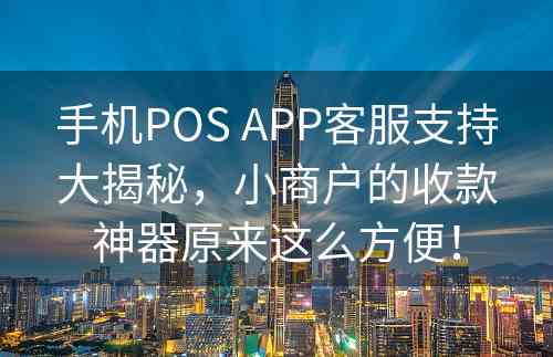 手机POS APP客服支持大揭秘，小商户的收款神器原来这么方便！