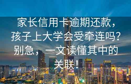 家长信用卡逾期还款，孩子上大学会受牵连吗？别急，一文读懂其中的关联！