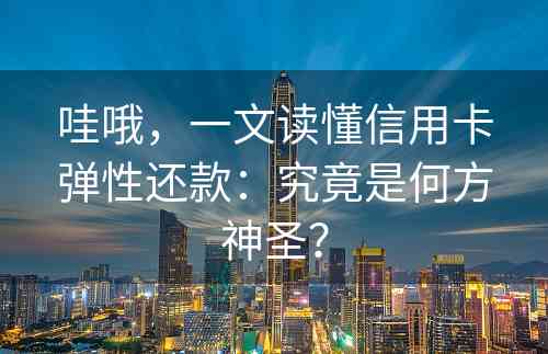 哇哦，一文读懂信用卡弹性还款：究竟是何方神圣？