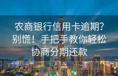 农商银行信用卡逾期？别慌！手把手教你轻松协商分期还款