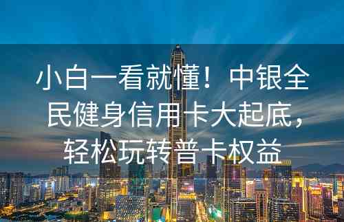 小白一看就懂！中银全民健身信用卡大起底，轻松玩转普卡权益