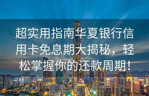 超实用指南华夏银行信用卡免息期大揭秘，轻松掌握你的还款周期！